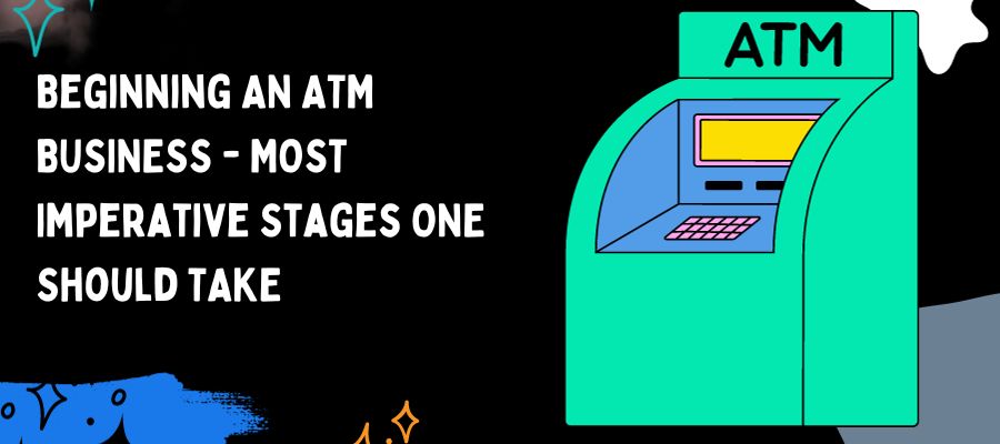 Beginning an Atm Business step by step